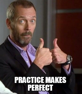 Practice Makes Perfect. 